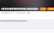 普京称俄罗斯即将研制出癌症疫苗 很快就能给患者使用 网友大赞：愿世上无癌 ！